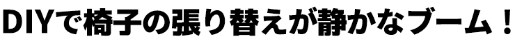 DIYで椅子の張り替えが静かなブーム！